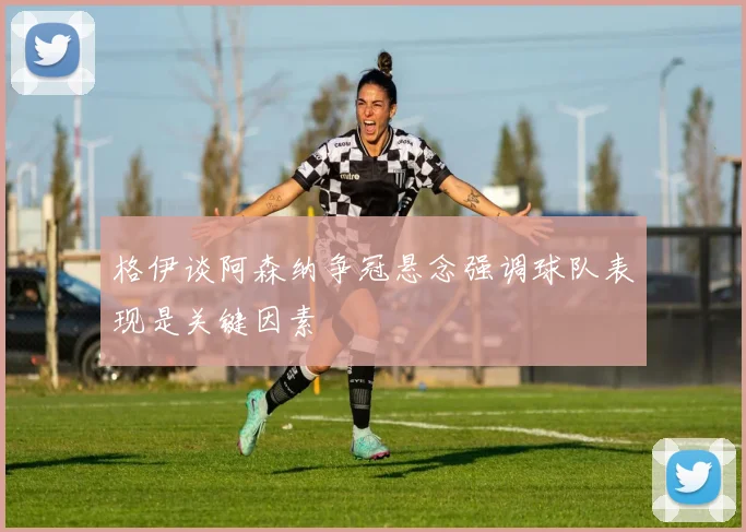 格伊谈阿森纳争冠悬念强调球队表现是关键因素