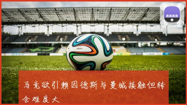 马竞欲引赖因德斯与曼城接触但转会难度大