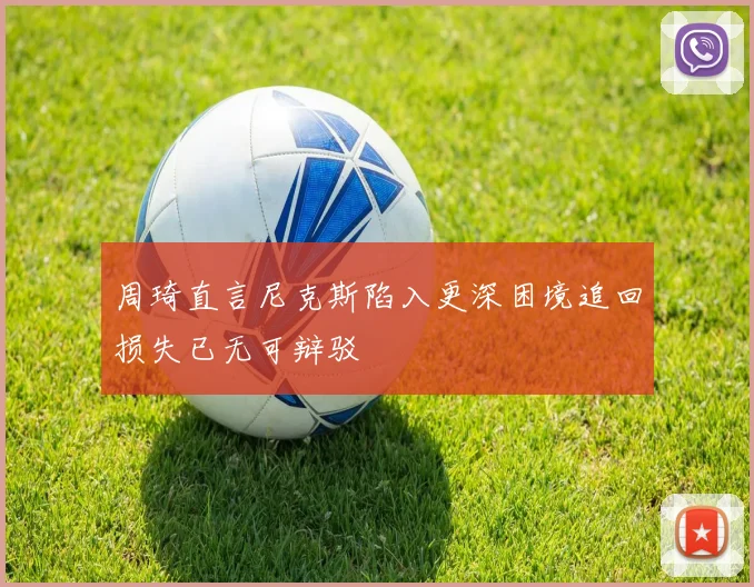周琦直言尼克斯陷入更深困境追回损失已无可辩驳