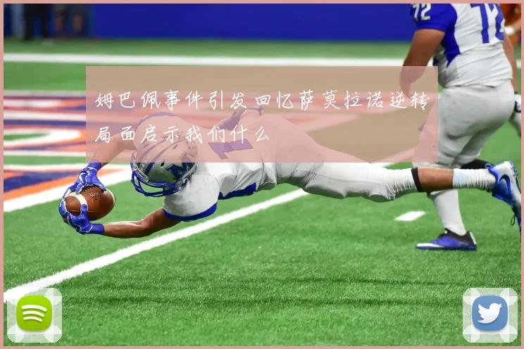 姆巴佩事件引发回忆萨莫拉诺逆转局面启示我们什么
