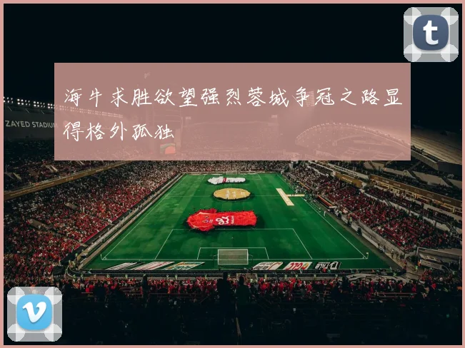 海牛求胜欲望强烈蓉城争冠之路显得格外孤独