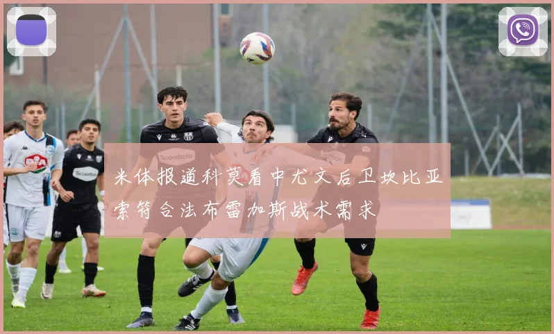 米体报道科莫看中尤文后卫坎比亚索符合法布雷加斯战术需求