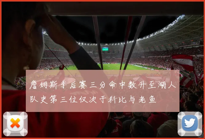詹姆斯季后赛三分命中数升至湖人队史第三位仅次于科比与老鱼