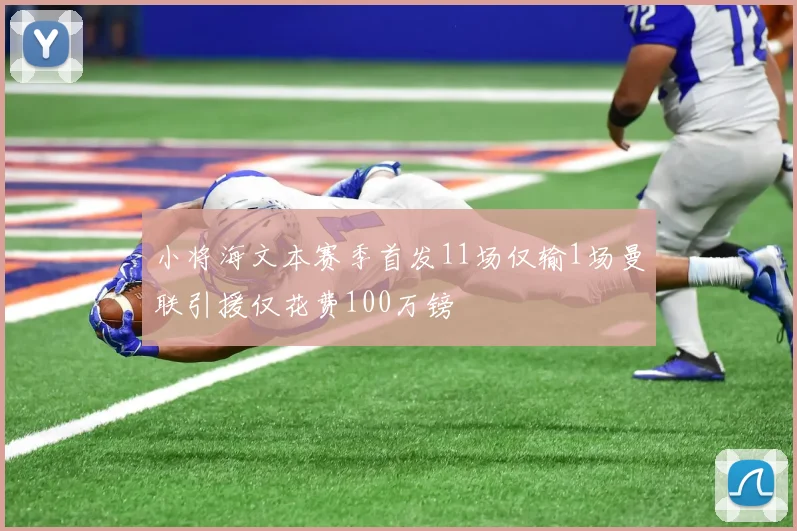 小将海文本赛季首发11场仅输1场曼联引援仅花费100万镑