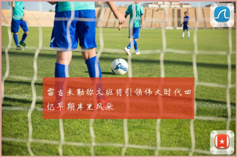 雷吉米勒称文班将引领伟大时代回忆早期库里风采
