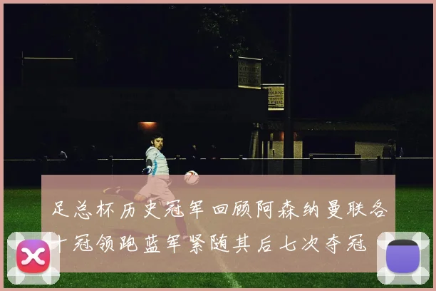 足总杯历史冠军回顾阿森纳曼联各十冠领跑蓝军紧随其后七次夺冠