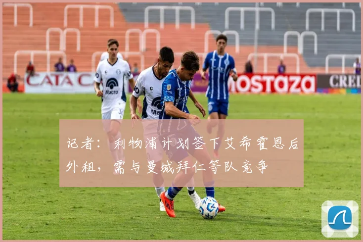 记者：利物浦计划签下艾希霍恩后外租，需与曼城拜仁等队竞争