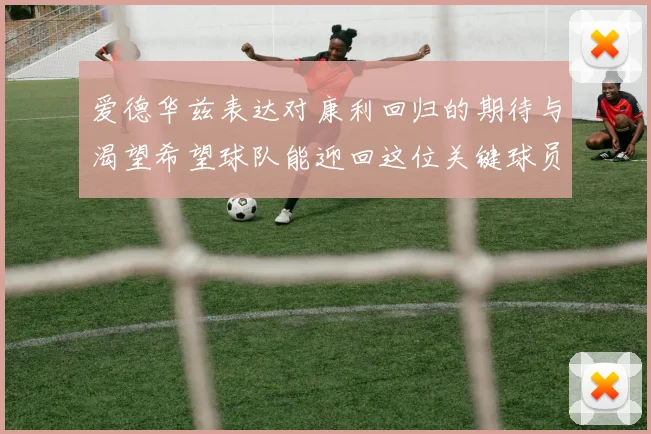 爱德华兹表达对康利回归的期待与渴望希望球队能迎回这位关键球员